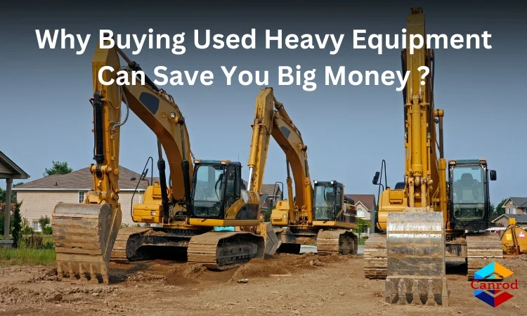 Why Buying Used Heavy Equipment Can Save You Big Money