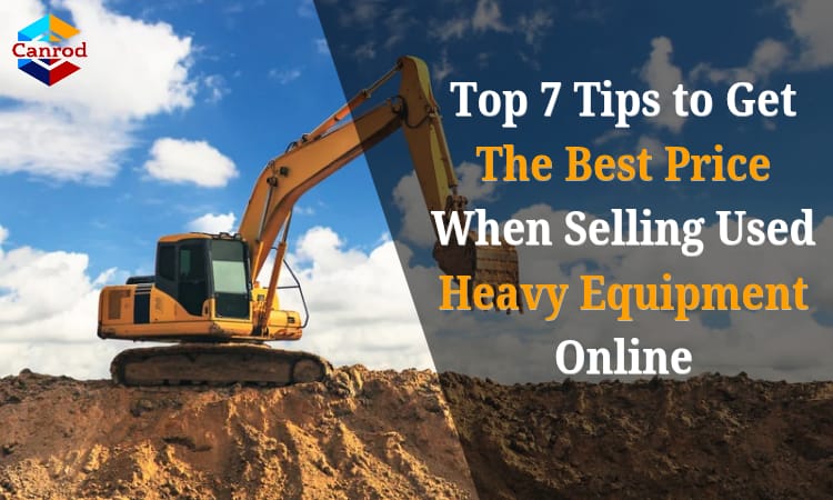 Top 7 Tips To Get The Best Price When Selling Used Heavy Equipment Online